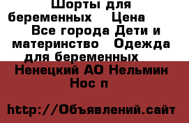 Шорты для беременных. › Цена ­ 250 - Все города Дети и материнство » Одежда для беременных   . Ненецкий АО,Нельмин Нос п.